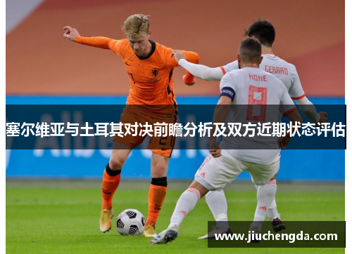 塞尔维亚与土耳其对决前瞻分析及双方近期状态评估