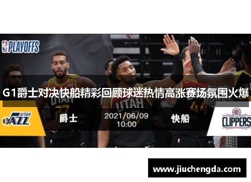 G1爵士对决快船精彩回顾球迷热情高涨赛场氛围火爆